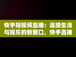 快手短视频直播：连接生活与娱乐的新窗口，快手直播怎么看视频讲解 