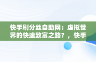 快手刷分丝自助网：虚拟世界的快速致富之路？，快手刷分丝网站 