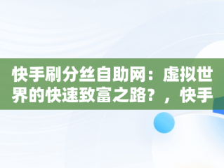 快手刷分丝自助网：虚拟世界的快速致富之路？，快手刷分丝网站 