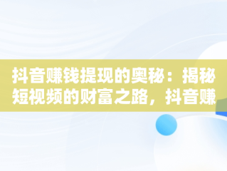 抖音赚钱提现的奥秘：揭秘短视频的财富之路，抖音赚钱提现记录哪里看 
