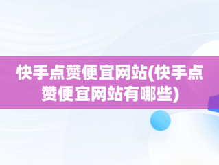 快手点赞便宜网站(快手点赞便宜网站有哪些)