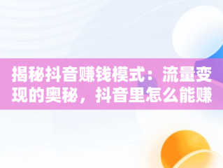 揭秘抖音赚钱模式：流量变现的奥秘，抖音里怎么能赚到钱 