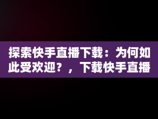 探索快手直播下载：为何如此受欢迎？，下载快手直播间免费版 