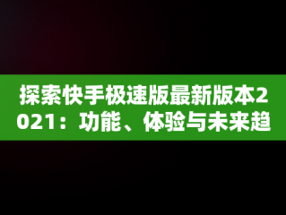 探索快手极速版最新版本2021：功能、体验与未来趋势，下载快手极速版最新版本2023赚钱 