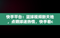 快手平台：篮球视频新天地，点燃球迷热情，快手看cba直播 