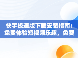 快手极速版下载安装指南：免费体验短视频乐趣，免费下载快手极速版! 