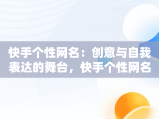 快手个性网名：创意与自我表达的舞台，快手个性网名昵称 