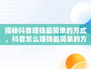 揭秘抖音赚钱最简单的方式，抖音怎么赚钱最简单的方式图片 