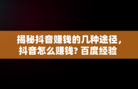 揭秘抖音赚钱的几种途径，抖音怎么赚钱? 百度经验 