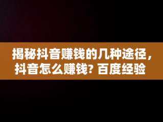 揭秘抖音赚钱的几种途径，抖音怎么赚钱? 百度经验 