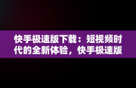 快手极速版下载：短视频时代的全新体验，快手极速版下载的软件安装包在哪 