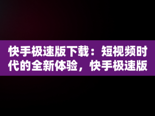 快手极速版下载：短视频时代的全新体验，快手极速版下载的软件安装包在哪 