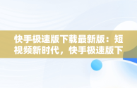 快手极速版下载最新版：短视频新时代，快手极速版下载最新版本 