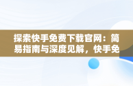 探索快手免费下载官网：简易指南与深度见解，快手免费版下载安装 