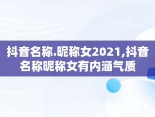 抖音名称.昵称女2021,抖音名称昵称女有内涵气质