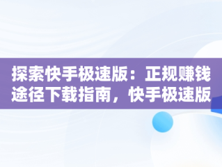 探索快手极速版：正规赚钱途径下载指南，快手极速版赚钱官方下载 