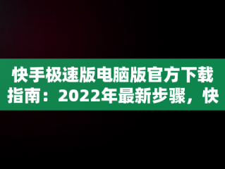 快手极速版电脑版官方下载指南：2022年最新步骤，快手极速版电脑版最新版 