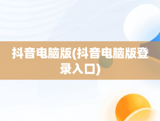 抖音电脑版(抖音电脑版登录入口)