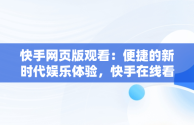 快手网页版观看：便捷的新时代娱乐体验，快手在线看短视频 