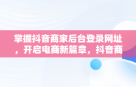 掌握抖音商家后台登录网址，开启电商新篇章，抖音商家登录网站 