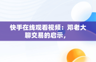 快手在线观看视频：邓老大聊交易的启示， 