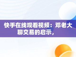 快手在线观看视频：邓老大聊交易的启示， 