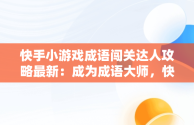 快手小游戏成语闯关达人攻略最新：成为成语大师，快手猜成语游戏 