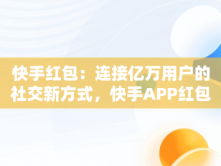 快手红包：连接亿万用户的社交新方式，快手APP红包挂件怎么开启 