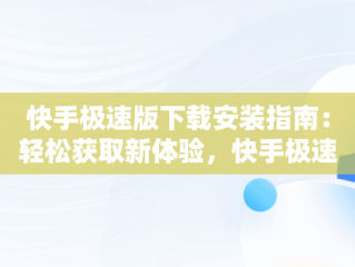 快手极速版下载安装指南：轻松获取新体验，快手极速版下载安装快手极速版赚钱是真的吗 