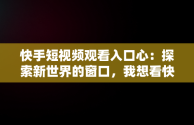 快手短视频观看入口心：探索新世界的窗口，我想看快手短视频 