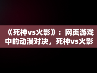 《死神vs火影》：网页游戏中的动漫对决，死神vs火影网页游戏在线玩 