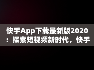 快手App下载最新版2020：探索短视频新时代，快手app下载最新版2024-快手2024最新版官方正版 