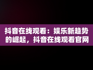 抖音在线观看：娱乐新趋势的崛起，抖音在线观看官网手机 