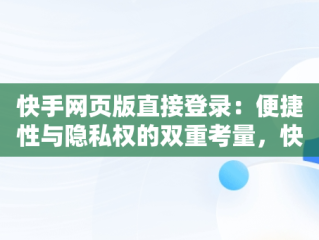 快手网页版直接登录：便捷性与隐私权的双重考量，快手网页版直接登录入口网页版 