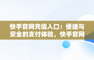 快手官网充值入口：便捷与安全的支付体验，快手官网充值入口支付宝 