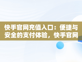 快手官网充值入口：便捷与安全的支付体验，快手官网充值入口支付宝 