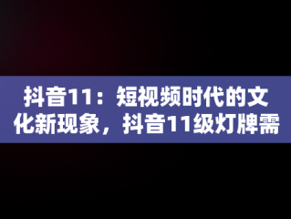 抖音11：短视频时代的文化新现象，抖音11级灯牌需要多少亲密度 