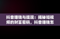 抖音赚钱与提现：揭秘短视频的财富密码，抖音赚钱怎么提现到银行卡 