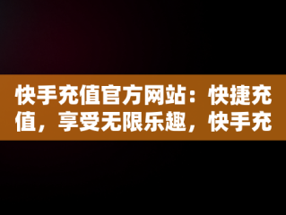 快手充值官方网站：快捷充值，享受无限乐趣，快手充值官方网站是什么 