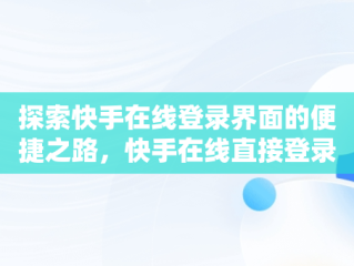 探索快手在线登录界面的便捷之路，快手在线直接登录快手 