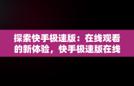 探索快手极速版：在线观看的新体验，快手极速版在线观看网页版 