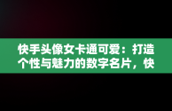 快手头像女卡通可爱：打造个性与魅力的数字名片，快手头像女卡通可爱图片 