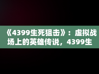 《4399生死狙击》：虚拟战场上的英雄传说，4399生死狙击什么时候出的 