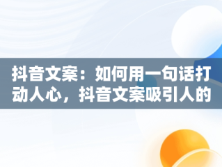 抖音文案：如何用一句话打动人心，抖音文案吸引人的句子简短霸气 