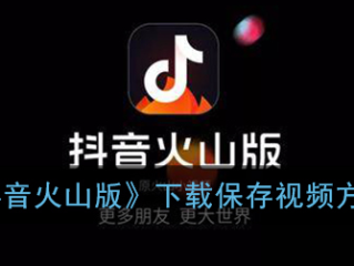 抖音下载最新版本火山版,下载2021新版抖音火山版
