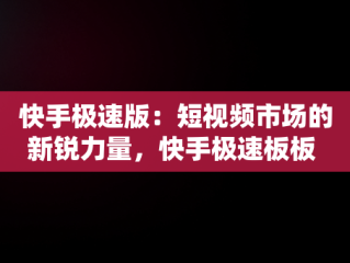 快手极速版：短视频市场的新锐力量，快手极速板板 