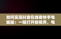 如何实现抖音在线看快手电脑版：一键打开新视界，电脑怎么看抖音快手 