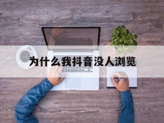 为什么我抖音没人浏览,为什么我抖音没人浏览我的作品