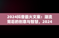 2024抖音最火文案：潮流背后的创意与智慧，2024抖音最火文案爱情 