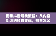 揭秘抖音赚钱流程：从内容创造到收益变现，抖音怎么赚钱的流程图片教程 